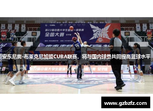 安东尼奥-布莱克尼加盟CUBA联赛，将与国内球员共同提高篮球水平